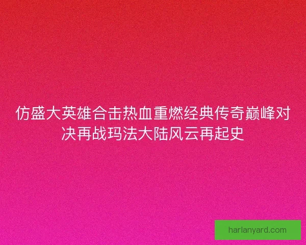 仿盛大英雄合击热血重燃经典传奇巅峰对决再战玛法大陆风云再起史