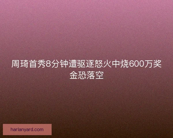 周琦首秀8分钟遭驱逐怒火中烧600万奖金恐落空