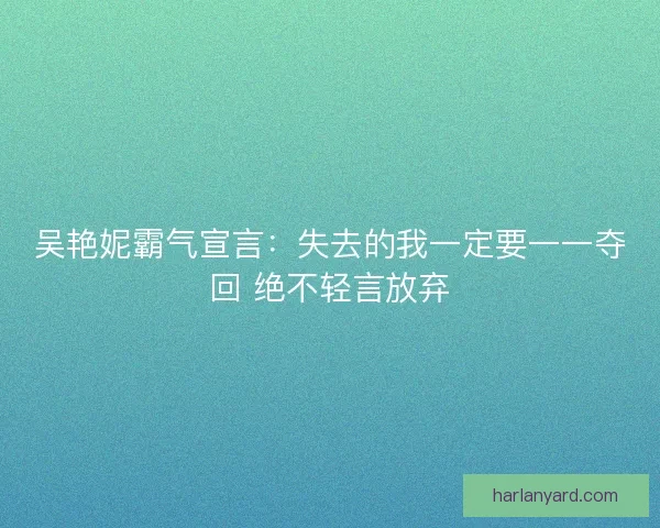 吴艳妮霸气宣言：失去的我一定要一一夺回 绝不轻言放弃