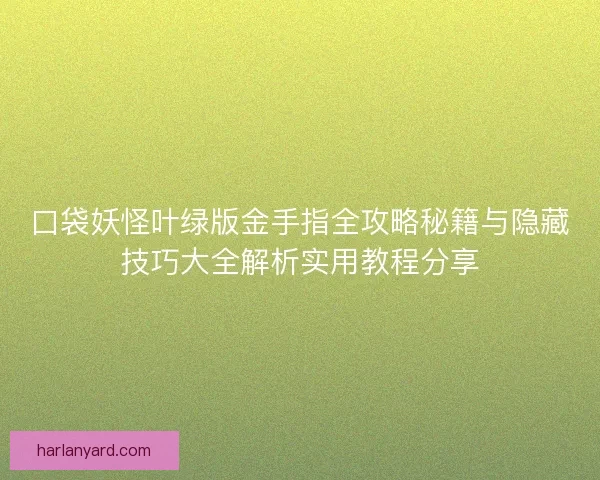 口袋妖怪叶绿版金手指全攻略秘籍与隐藏技巧大全解析实用教程分享